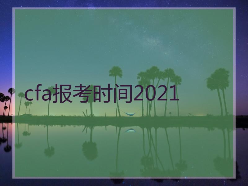 cfa报考时间2021