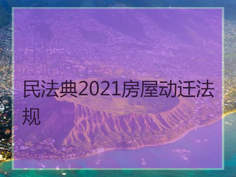 民法典2021房屋动迁法规