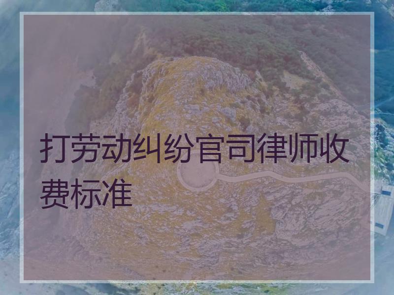 打劳动纠纷官司律师收费标准