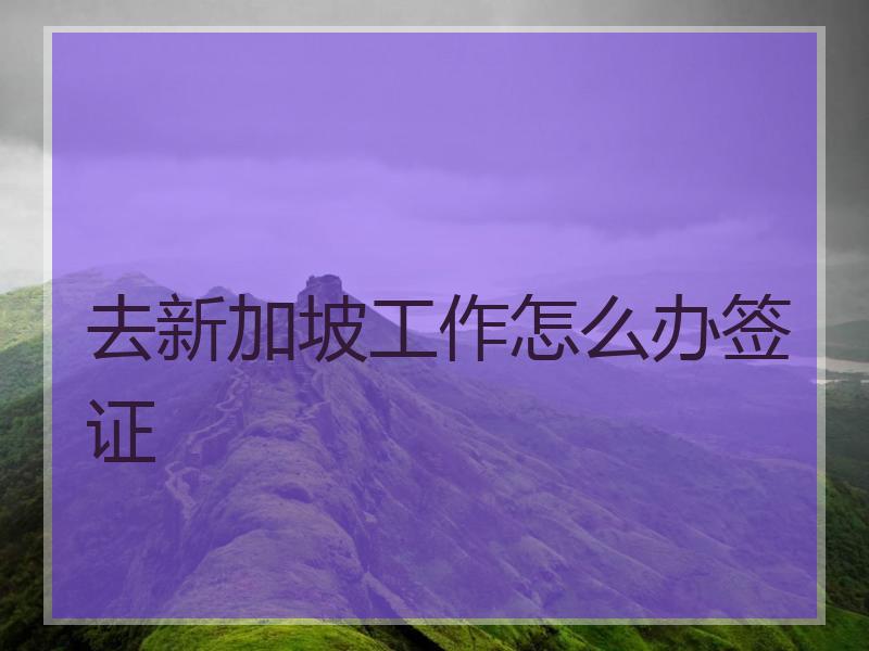 去新加坡工作怎么办签证