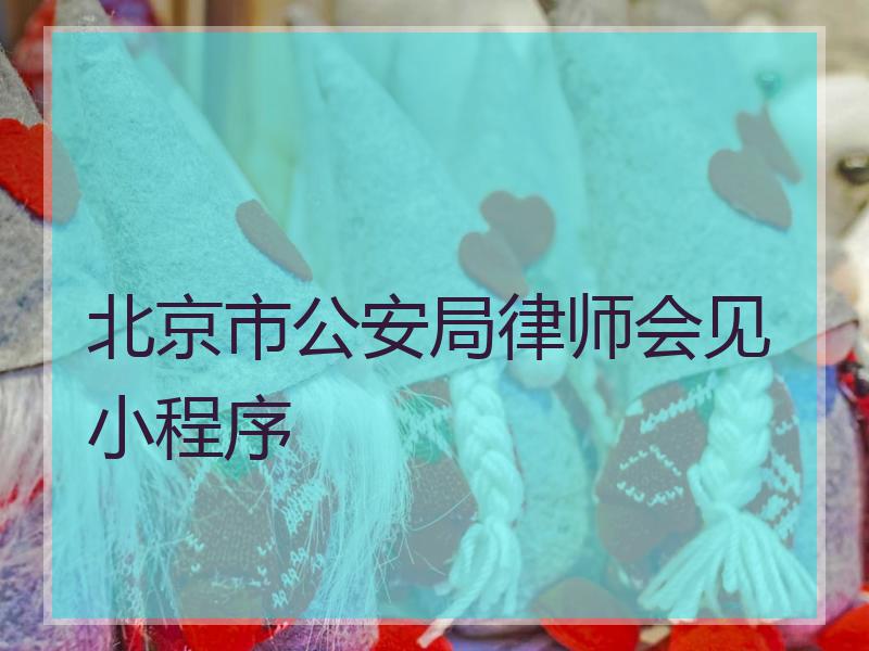 北京市公安局律师会见小程序