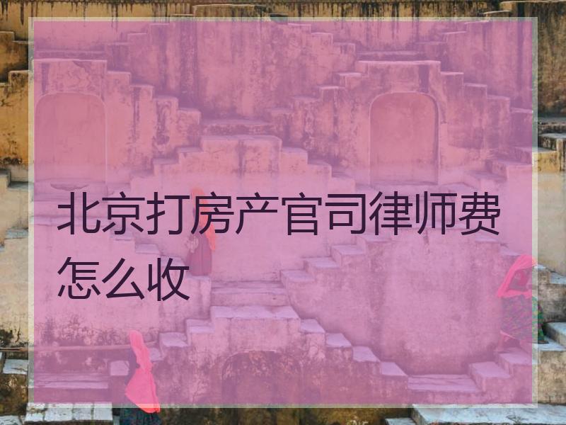 北京打房产官司律师费怎么收