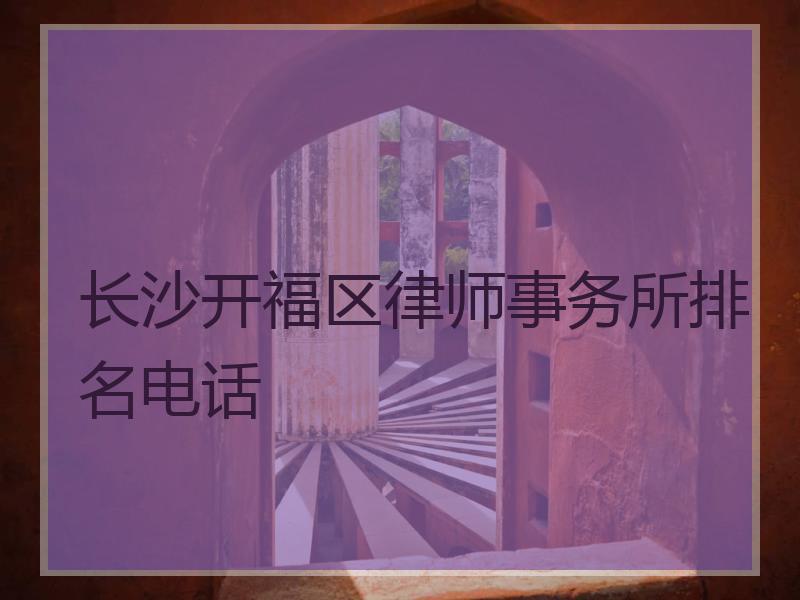 长沙开福区律师事务所排名电话