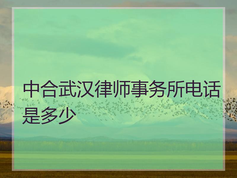 中合武汉律师事务所电话是多少