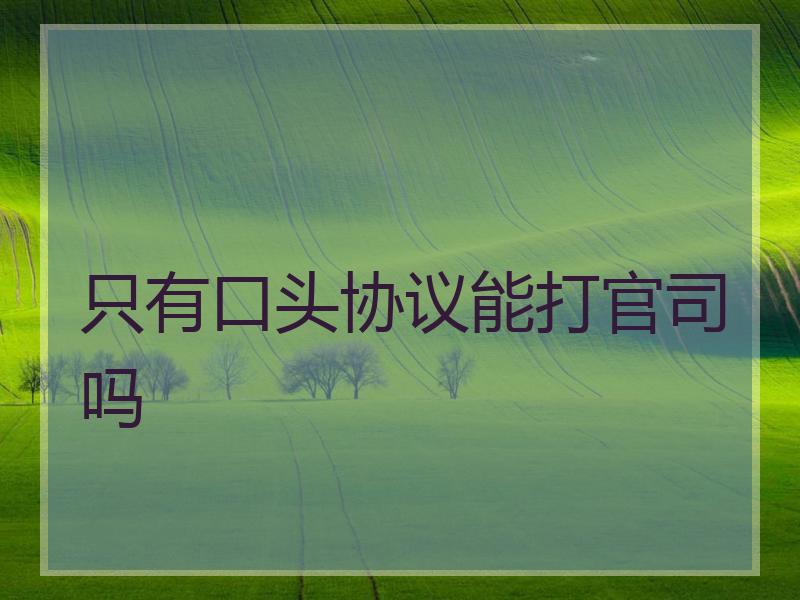只有口头协议能打官司吗