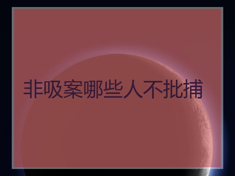 非吸案哪些人不批捕