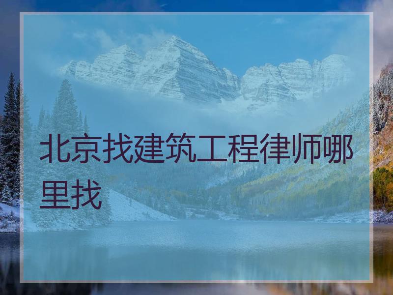 北京找建筑工程律师哪里找