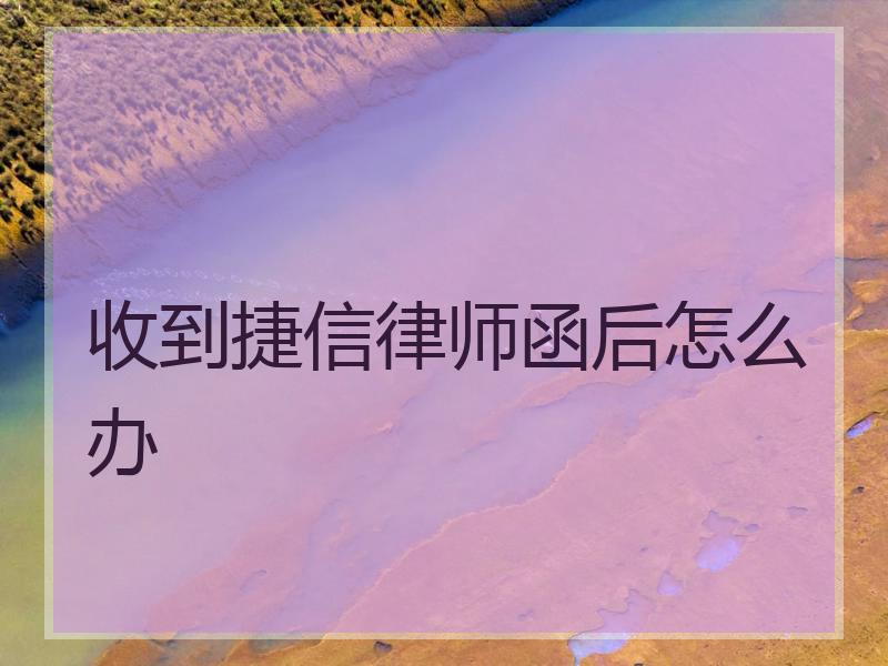 收到捷信律师函后怎么办