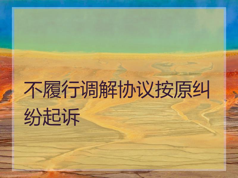 不履行调解协议按原纠纷起诉