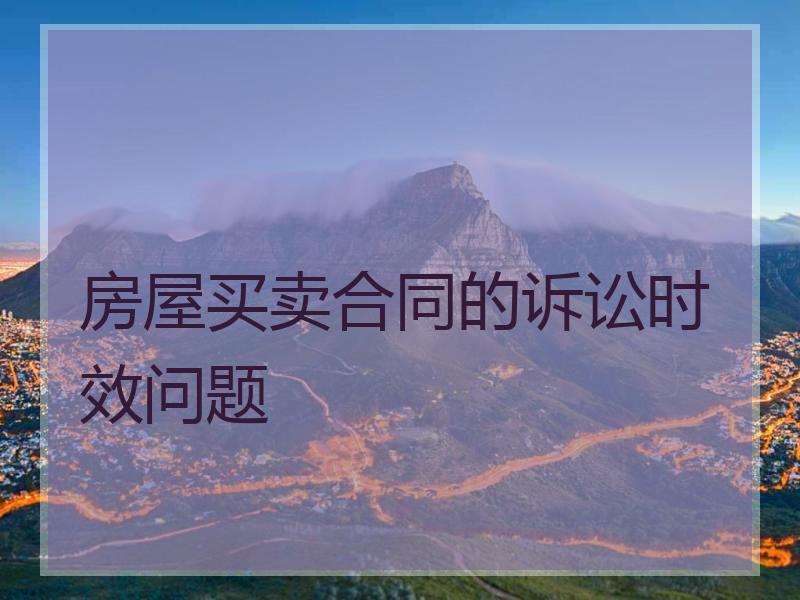 房屋买卖合同的诉讼时效问题