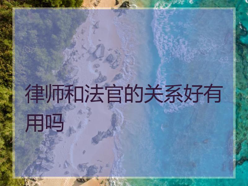 律师和法官的关系好有用吗