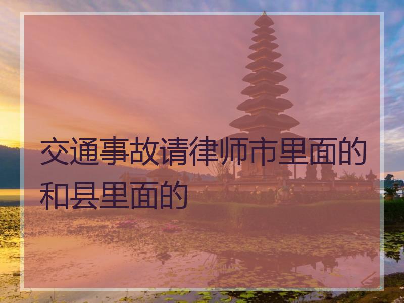 交通事故请律师市里面的和县里面的