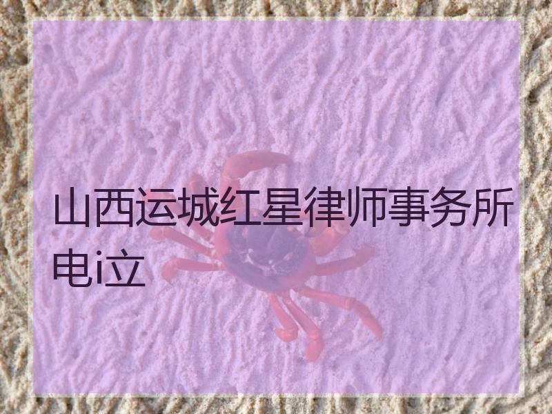 山西运城红星律师事务所电i立