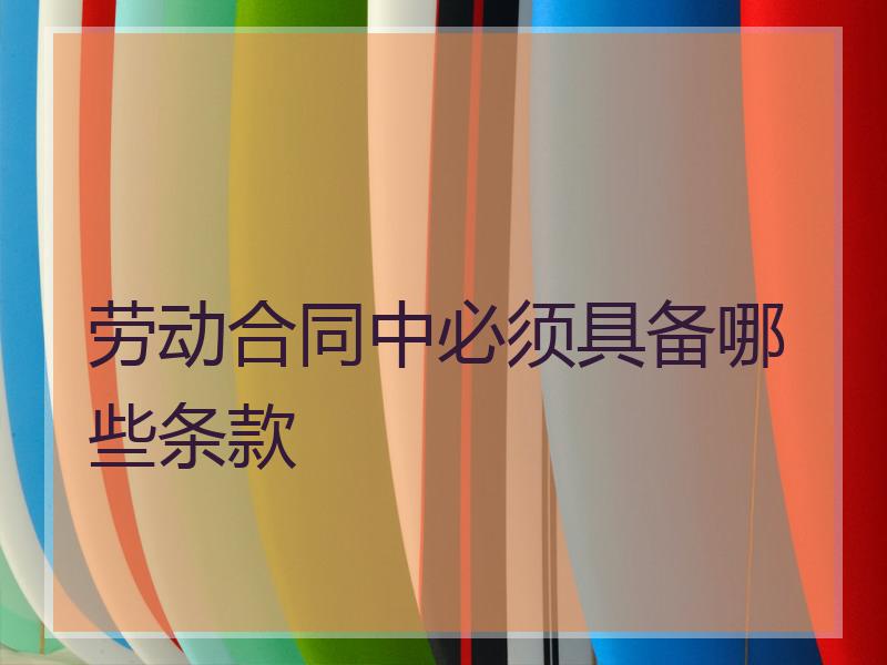 劳动合同中必须具备哪些条款