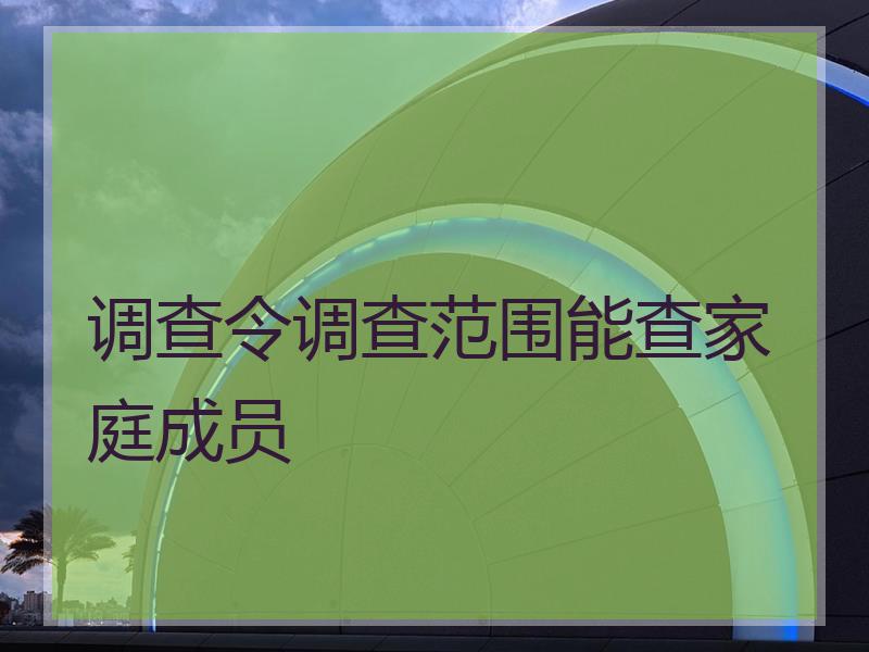 调查令调查范围能查家庭成员