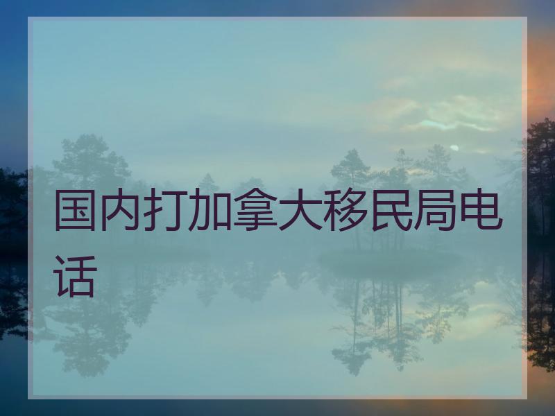 国内打加拿大移民局电话