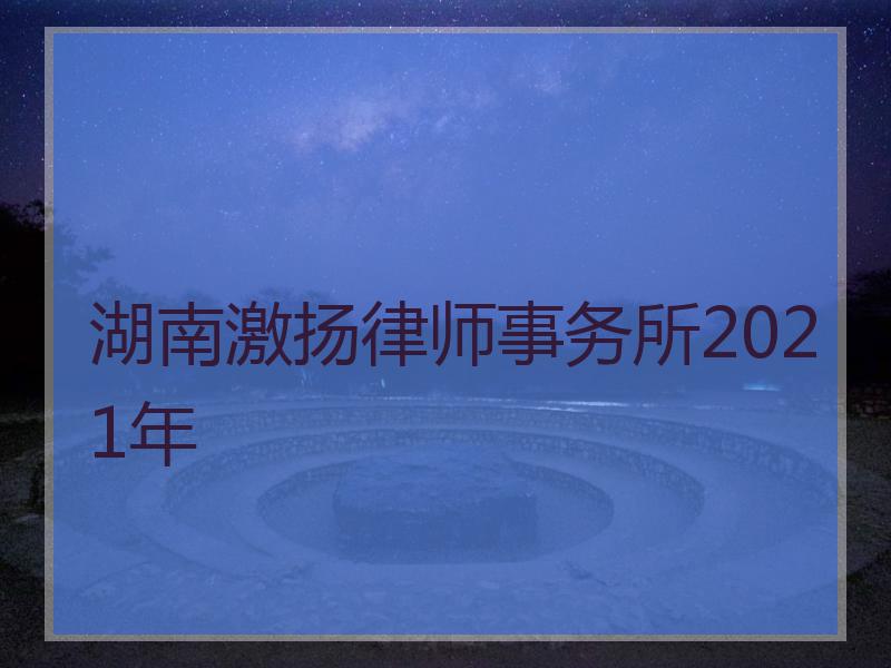 湖南激扬律师事务所2021年