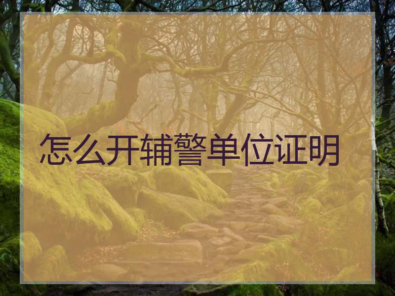 怎么开辅警单位证明