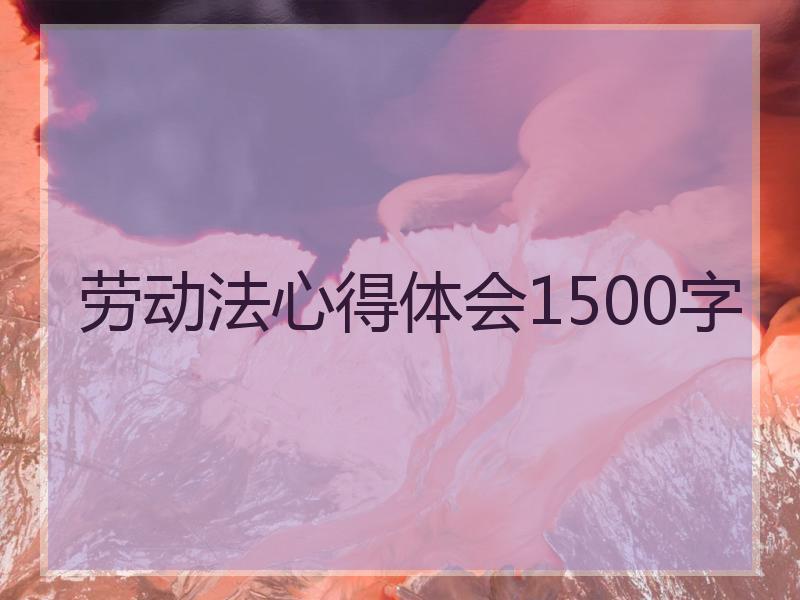 劳动法心得体会1500字