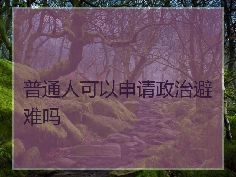 普通人可以申请政治避难吗