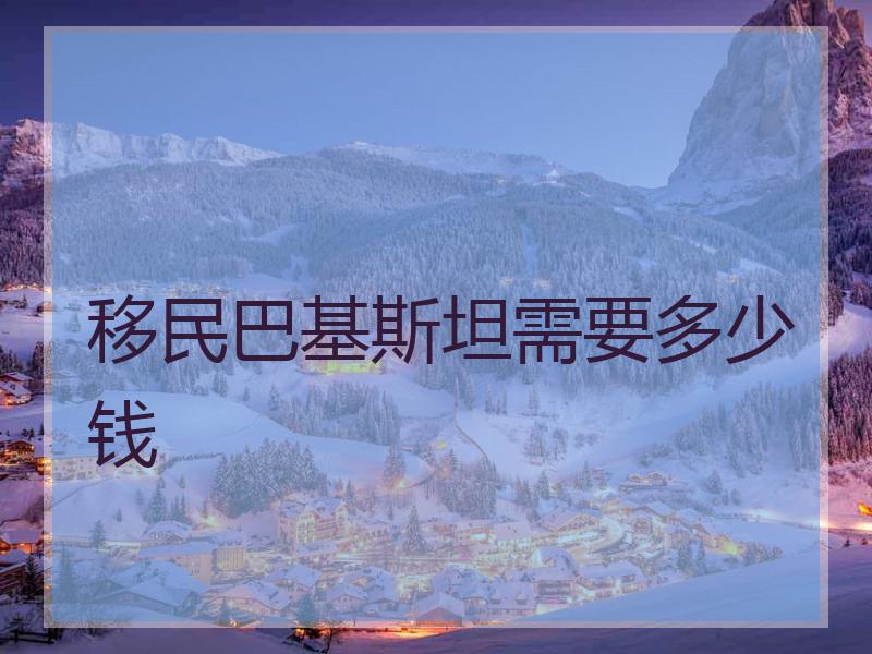 移民巴基斯坦需要多少钱