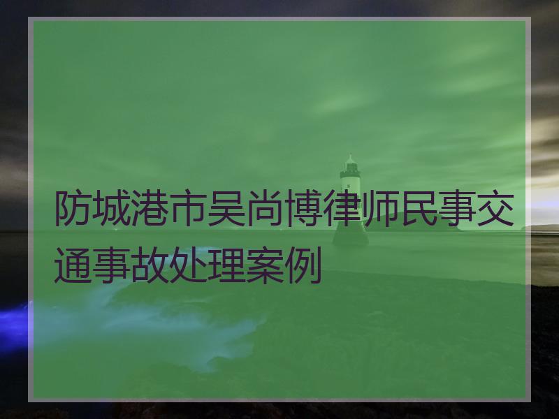 防城港市吴尚博律师民事交通事故处理案例