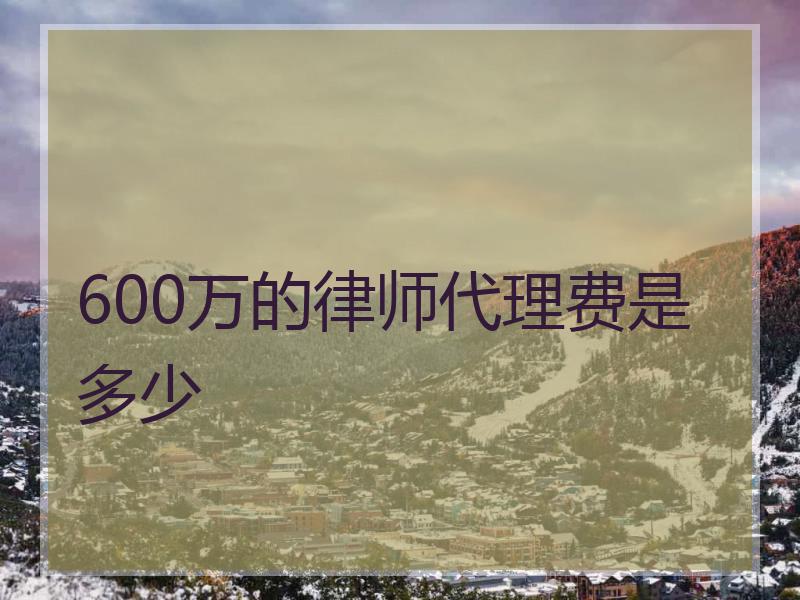 600万的律师代理费是多少