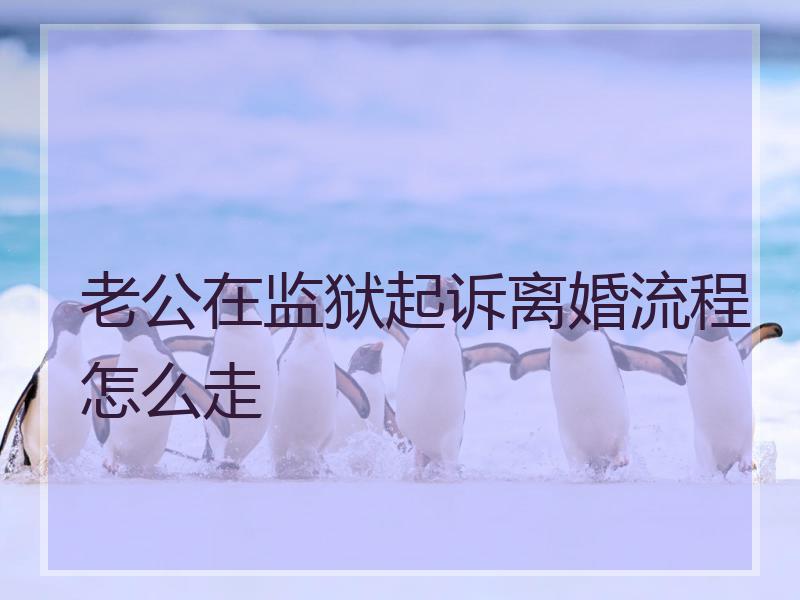 老公在监狱起诉离婚流程怎么走