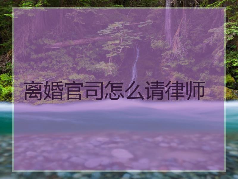 离婚官司怎么请律师