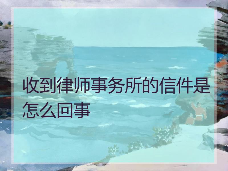 收到律师事务所的信件是怎么回事