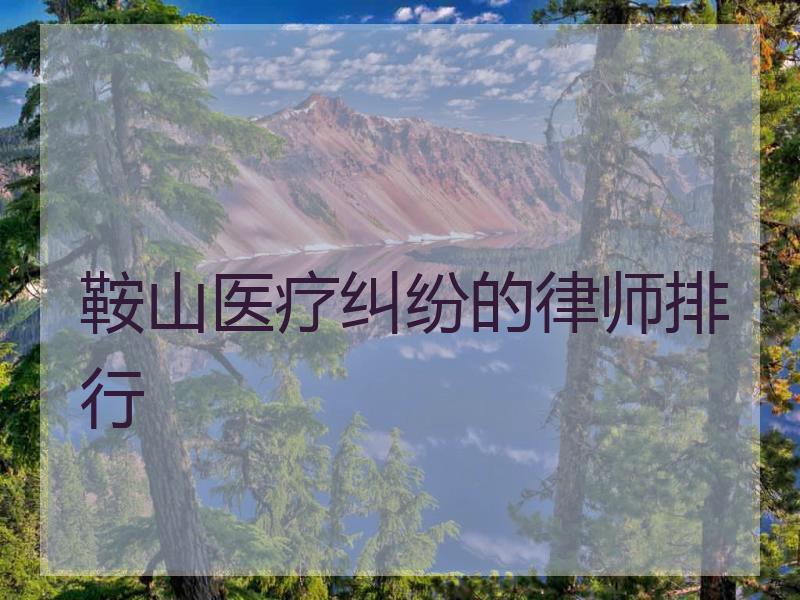 鞍山医疗纠纷的律师排行