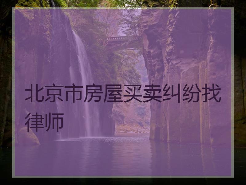 北京市房屋买卖纠纷找律师