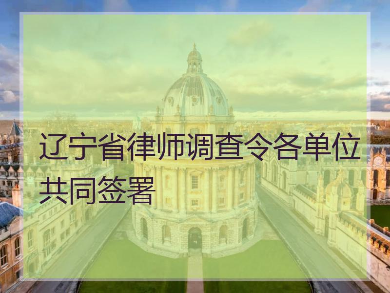 辽宁省律师调查令各单位共同签署