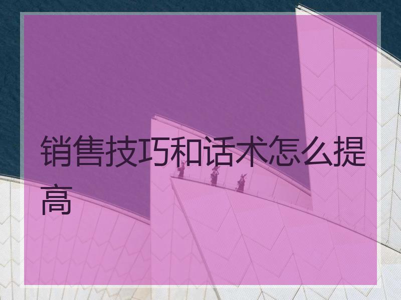 销售技巧和话术怎么提高