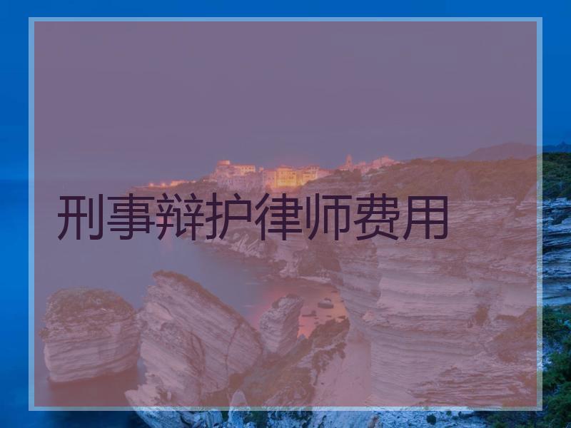 刑事辩护律师费用