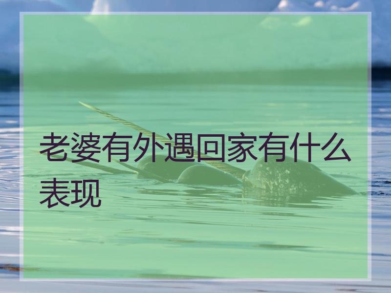 老婆有外遇回家有什么表现