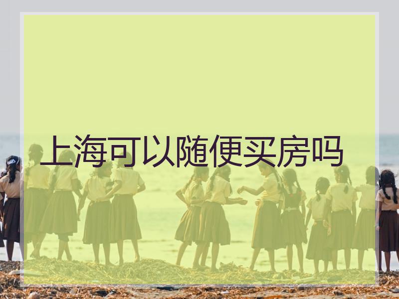 上海可以随便买房吗