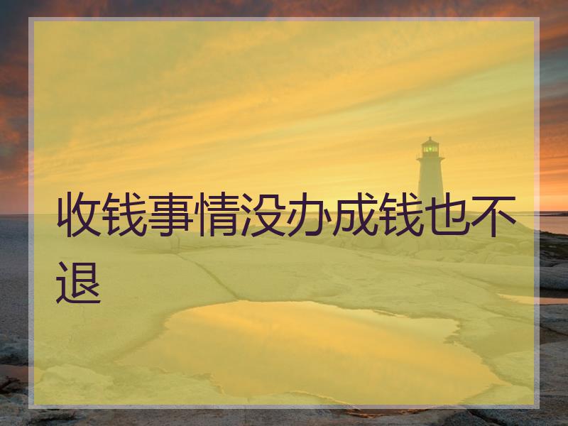 收钱事情没办成钱也不退