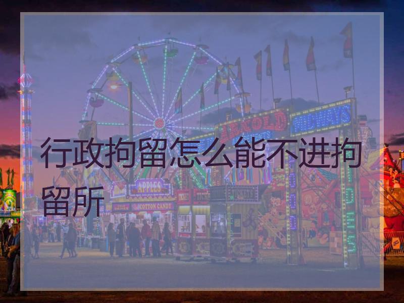 行政拘留怎么能不进拘留所