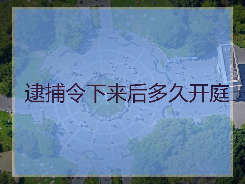 逮捕令下来后多久开庭