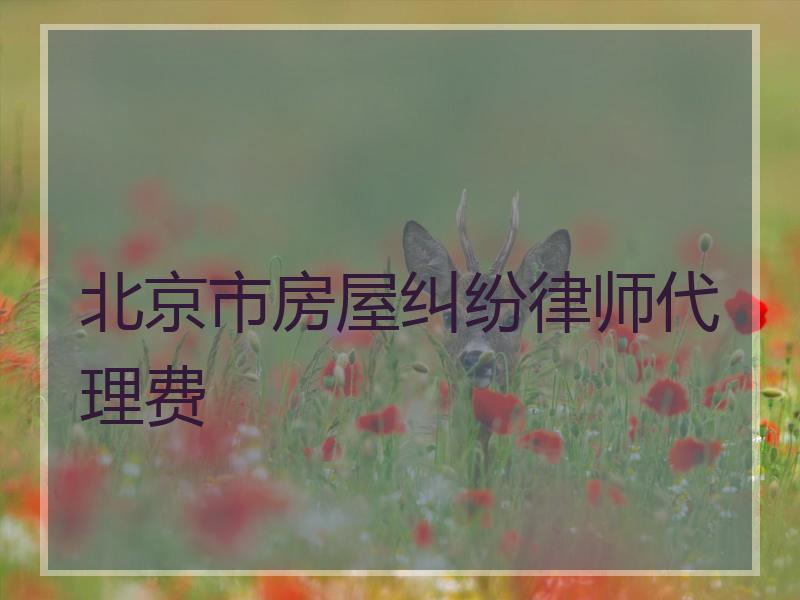 北京市房屋纠纷律师代理费