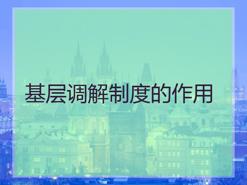 基层调解制度的作用