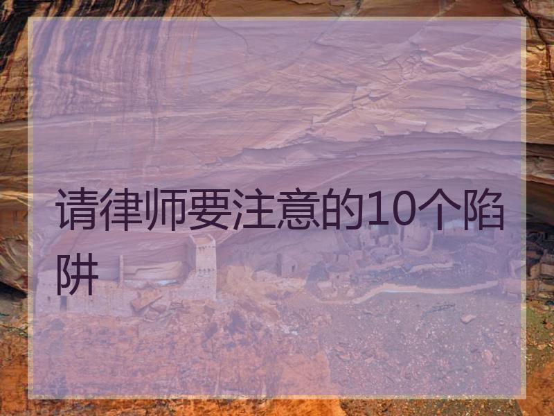 请律师要注意的10个陷阱