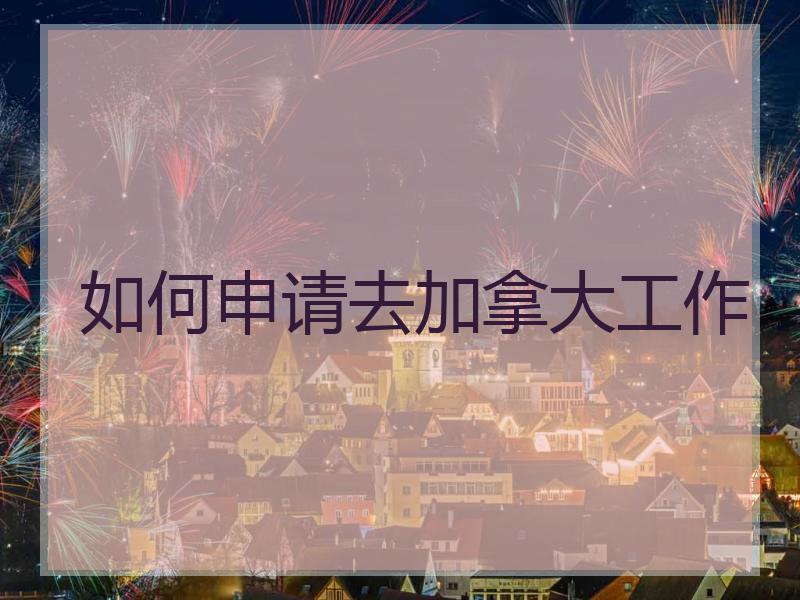 如何申请去加拿大工作