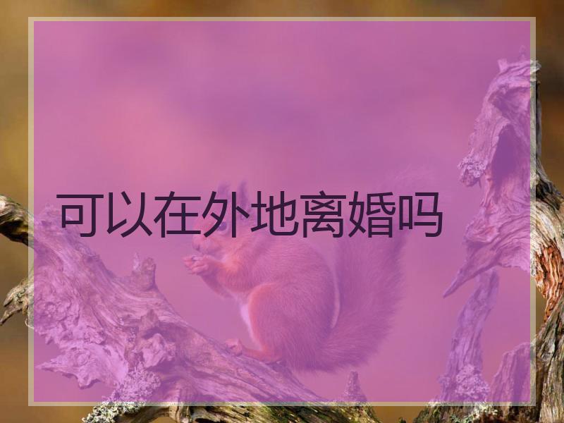可以在外地离婚吗