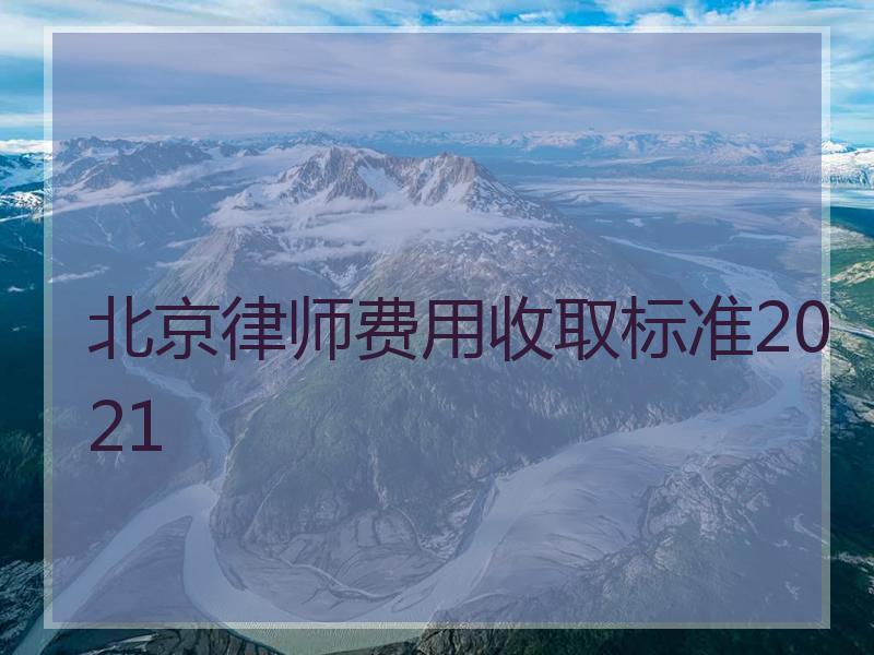 北京律师费用收取标准2021