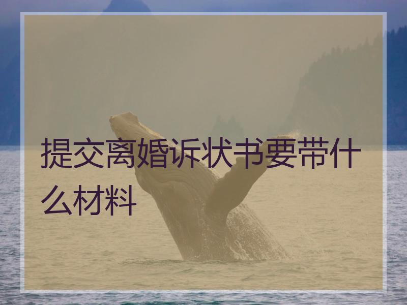 提交离婚诉状书要带什么材料