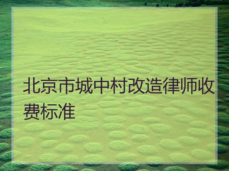 北京市城中村改造律师收费标准