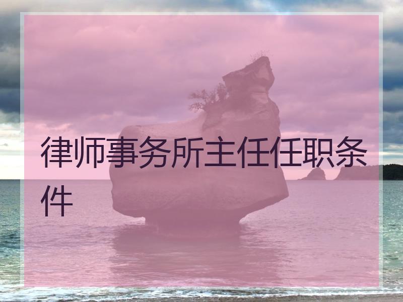 律师事务所主任任职条件