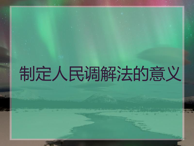 制定人民调解法的意义